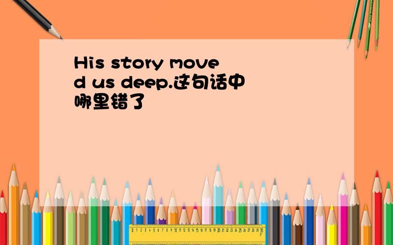 His story moved us deep.这句话中哪里错了