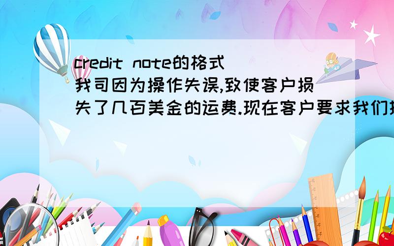 credit note的格式我司因为操作失误,致使客户损失了几百美金的运费.现在客户要求我们提供credit note,请问这个有具体格式吗?内容该怎么书写?