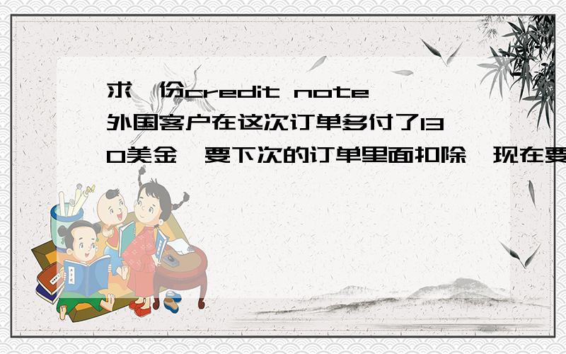 求一份credit note外国客户在这次订单多付了130美金,要下次的订单里面扣除,现在要我们开一个credit note 给他.没做过这个,请帮忙写一个谢谢.