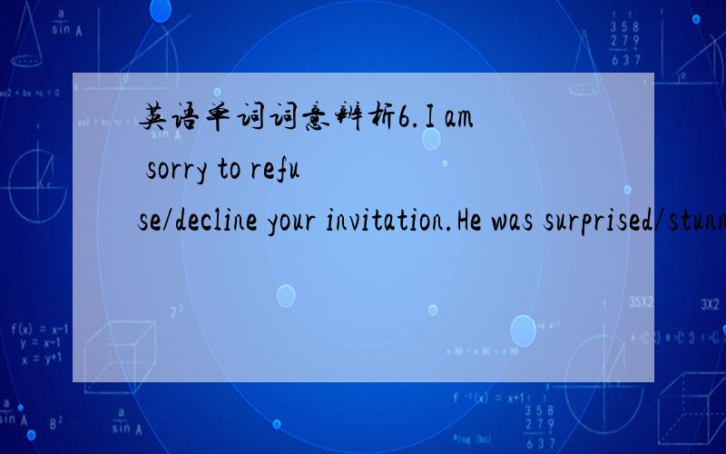 英语单词词意辨析6.I am sorry to refuse/decline your invitation.He was surprised/stunned to find that his little sister had become a pretty slim/skinny young woman.8.My uncle became fat/stout as he grew older.9.In many cultures one is strongly