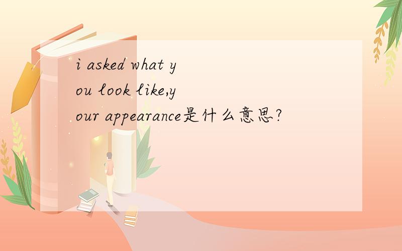 i asked what you look like,your appearance是什么意思?