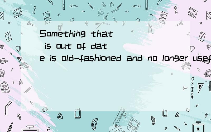 Something that is out of date is old-fashioned and no longer useful.中成分分析