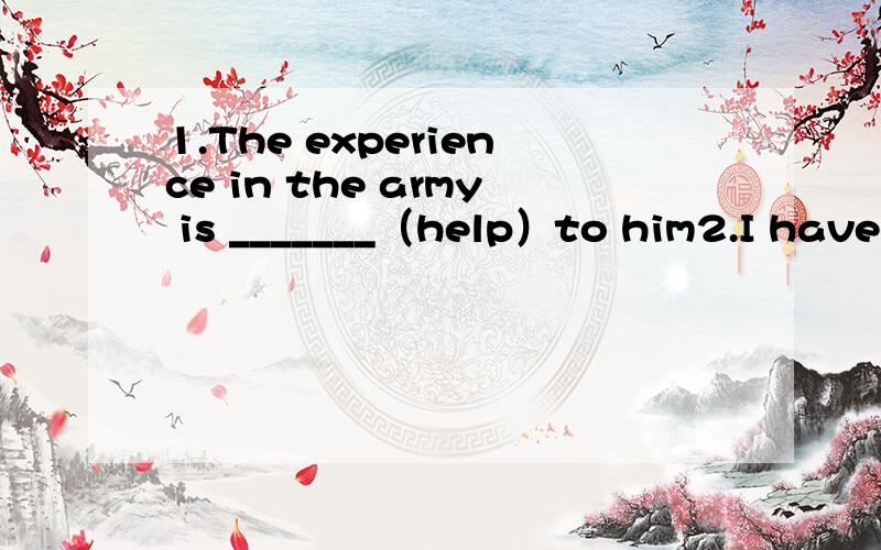 1.The experience in the army is _______（help）to him2.I have to have a _______(medicine）examination before going abroad3.Mr Smith is very ________（knowledge)scientist4.There are many_________(shelf）in the writer's room