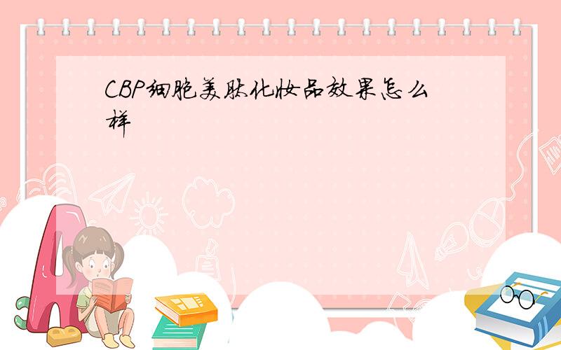 CBP细胞美肽化妆品效果怎么样