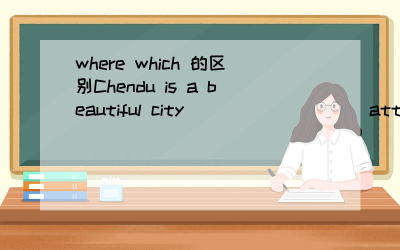 where which 的区别Chendu is a beautiful city _________ attracts millions of tourists each year中为什么填which而不是where?