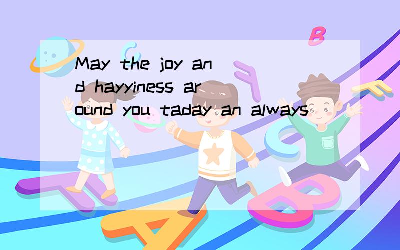 May the joy and hayyiness around you taday an always