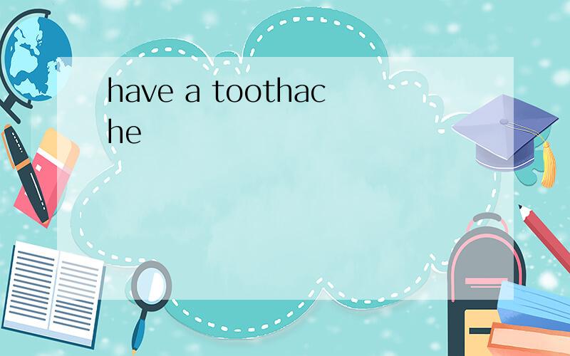 have a toothache