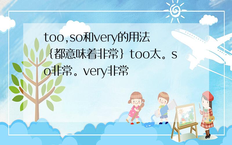 too,so和very的用法｛都意味着非常｝too太。so非常。very非常