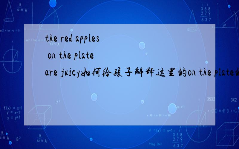 the red apples on the plate are juicy如何给孩子解释这里的on the plate的成份