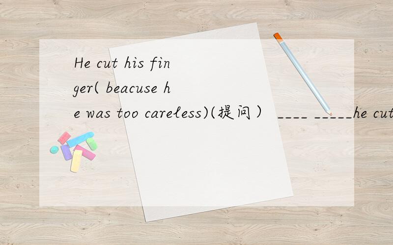 He cut his finger( beacuse he was too careless)(提问） ____ _____he cut his finger我不知道他是不是在等我I didn`t know______________政府正在积极地采取措施来帮助舟曲人名The governet is _____________the people in zhouqu