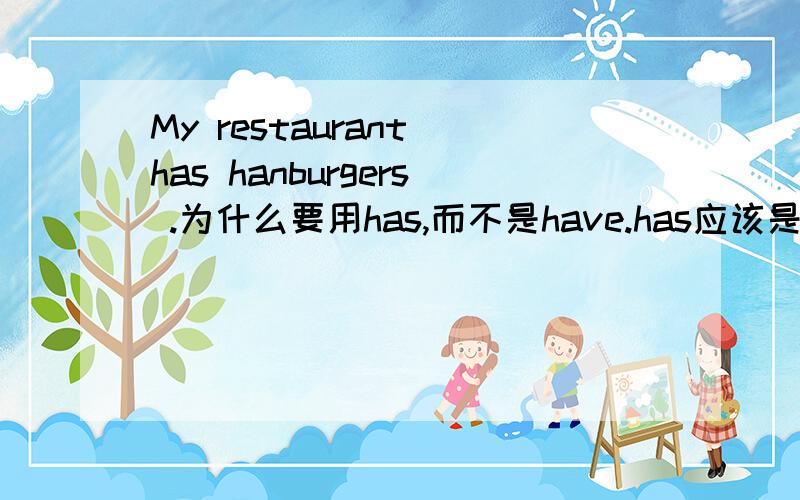 My restaurant has hanburgers .为什么要用has,而不是have.has应该是第二人称用的把.