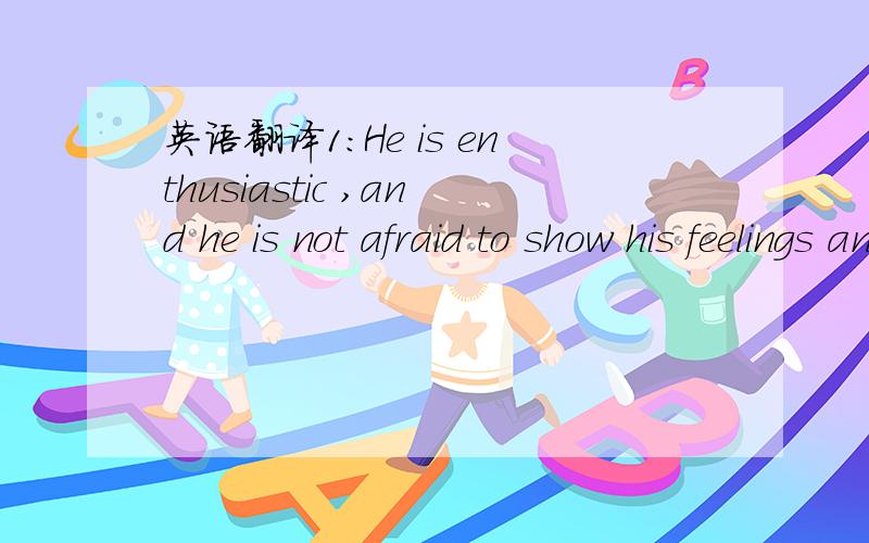 英语翻译1:He is enthusiastic ,and he is not afraid to show his feelings and expressions,his likes and dislikes in front of us2; He also knows how to encourage our self -development 3:we all love the teacher who grows,learns and improves himself a