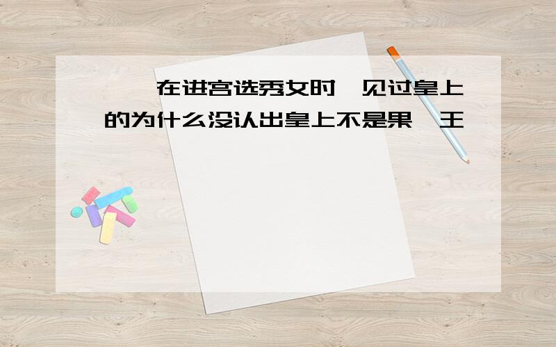 甄嬛在进宫选秀女时,见过皇上的为什么没认出皇上不是果郡王