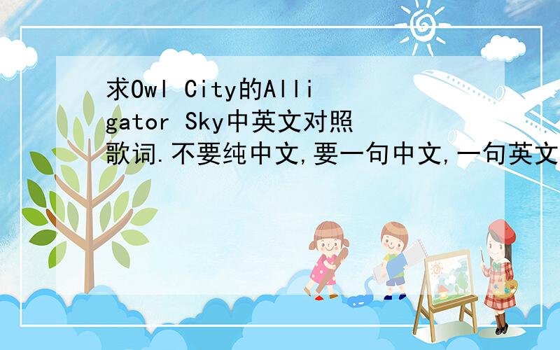 求Owl City的Alligator Sky中英文对照歌词.不要纯中文,要一句中文,一句英文的对照歌词!Owl City - Alligator Sky (feat.Shawn Chrystopher) - Adam Young - Where was I when the rockets came to life And carried you away into the alli