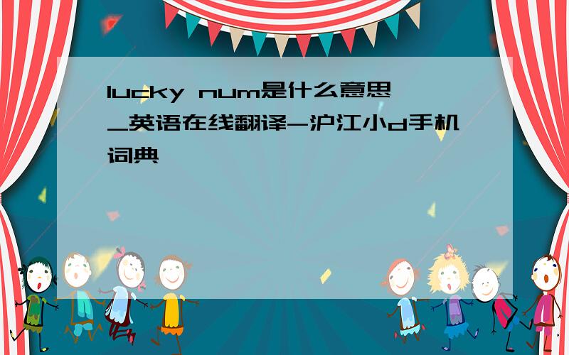 lucky num是什么意思_英语在线翻译-沪江小d手机词典