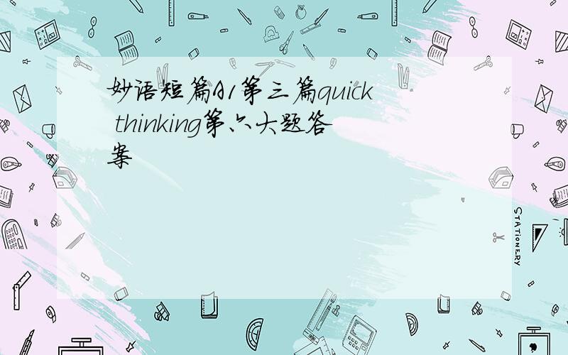 妙语短篇A1第三篇quick thinking第六大题答案