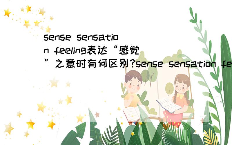 sense sensation feeling表达“感觉”之意时有何区别?sense sensation feeling都有“感觉”的意思,当它们都表达这个意思时,具体在语义上有什么区别?