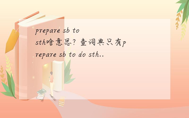 prepare sb to sth啥意思? 查词典只有prepare sb to do sth..