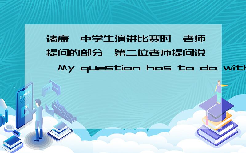 诸康妮中学生演讲比赛时,老师提问的部分,第二位老师提问说,My question has to do with faith and passion.In your speech you say that a billion times in your life you had the faith and the passion for a specific career in that tim