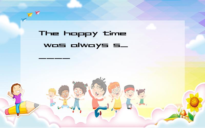 The happy time was always s_____>