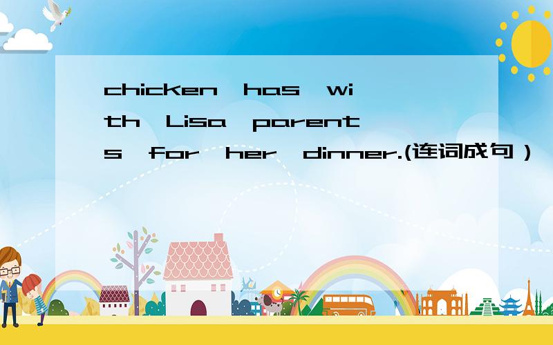 chicken,has,with,Lisa,parents,for,her,dinner.(连词成句）