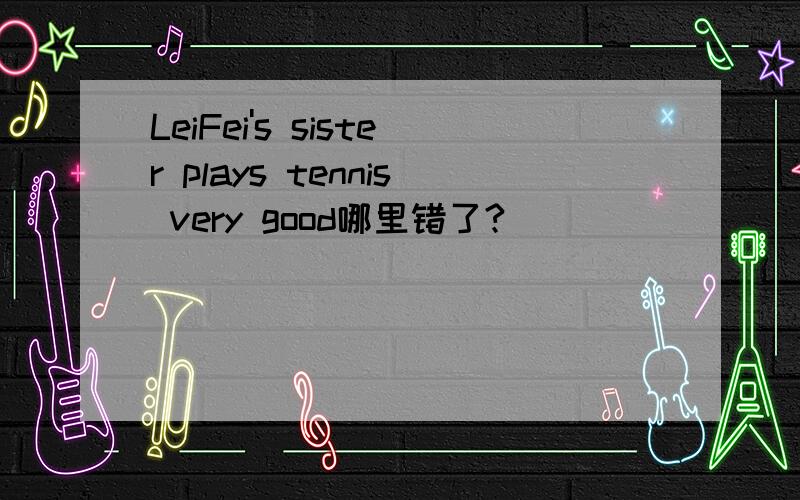 LeiFei's sister plays tennis very good哪里错了?