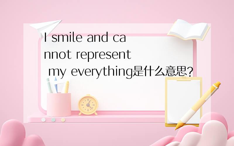 I smile and cannot represent my everything是什么意思?