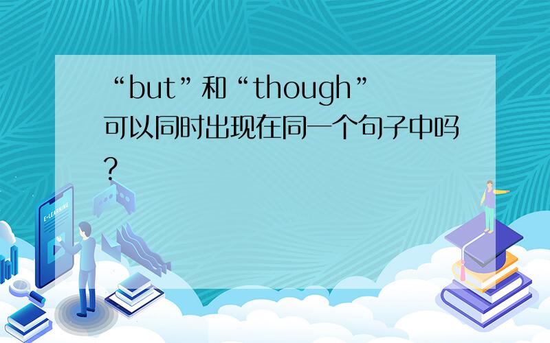 “but”和“though”可以同时出现在同一个句子中吗?