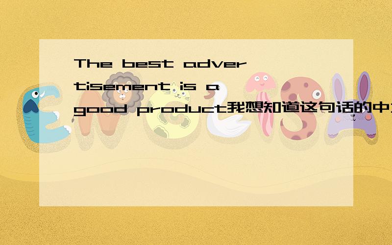 The best advertisement is a good product我想知道这句话的中文翻译,有深度的!