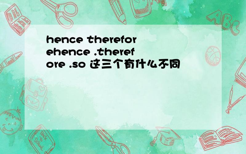 hence thereforehence .therefore .so 这三个有什么不同