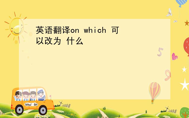 英语翻译on which 可以改为 什么