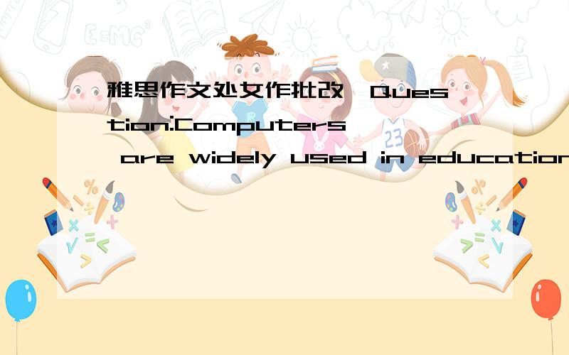 雅思作文处女作批改,Question:Computers are widely used in education,and some people think teacher will not play an important role in the classroom.To what extent do you agree?Nowadays,with the development of science and technology,the appeara