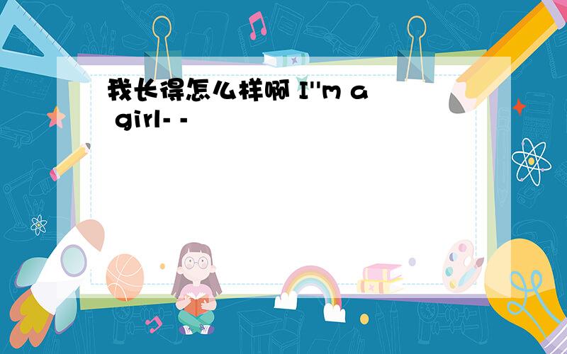 我长得怎么样啊 I''m a girl- -