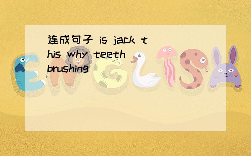 连成句子 is jack this why teeth brushing