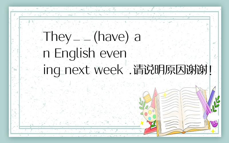 They__(have) an English evening next week .请说明原因谢谢!