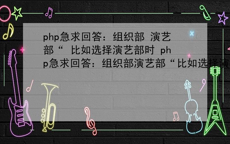 php急求回答：组织部 演艺部“ 比如选择演艺部时 php急求回答：组织部演艺部“比如选择演艺部时 ,然后按下“确定”按钮 就会连接到 