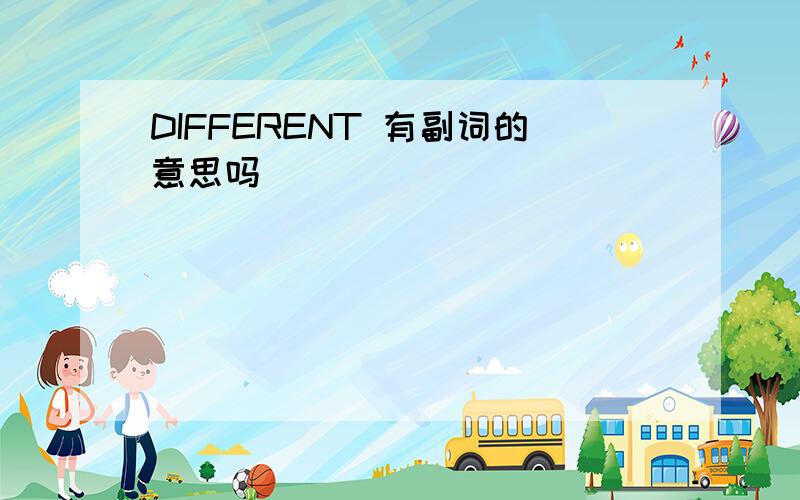 DIFFERENT 有副词的意思吗