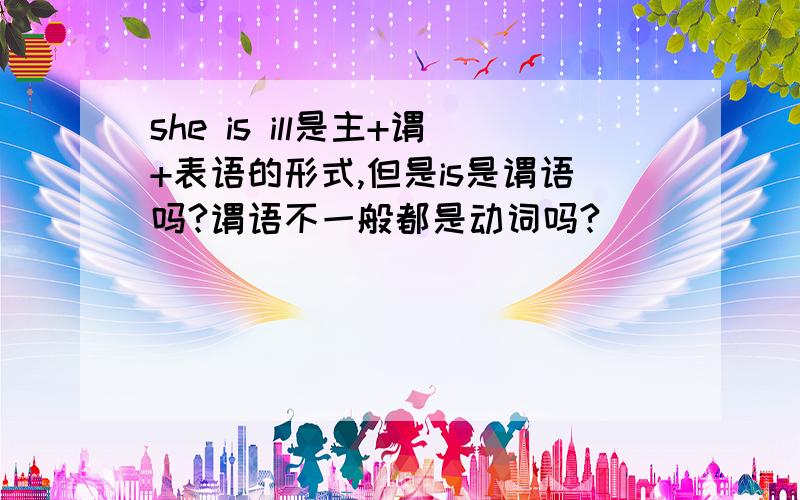 she is ill是主+谓+表语的形式,但是is是谓语吗?谓语不一般都是动词吗?