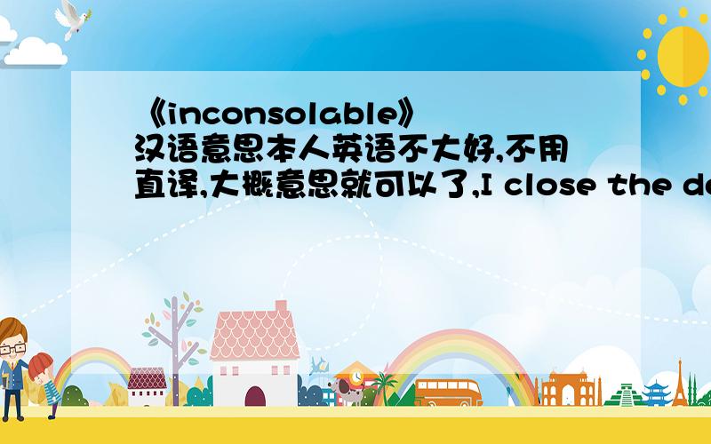 《inconsolable》汉语意思本人英语不大好,不用直译,大概意思就可以了,I close the doorLike so many times,so many times beforeFilmed like a scene on the cutting room floorI wanna let you walk away tonight without a wordI try to sle