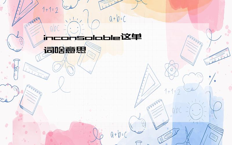 inconsolable这单词啥意思