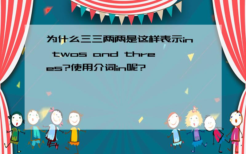 为什么三三两两是这样表示in twos and threes?使用介词in呢?