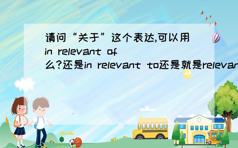 请问“关于”这个表达,可以用in relevant of么?还是in relevant to还是就是relevant,rt,