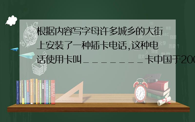 根据内容写字母许多城乡的大街上安装了一种插卡电话,这种电话使用卡叫_______卡中国于2001年加入了“世界贸易组织”,其英文所写是_______