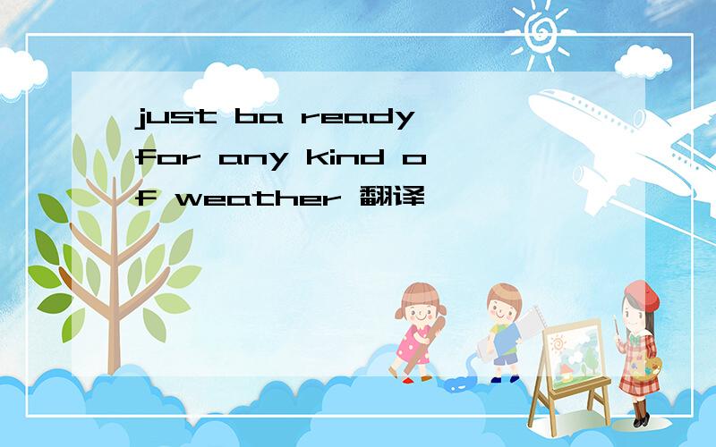 just ba ready for any kind of weather 翻译