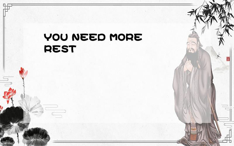 YOU NEED MORE REST