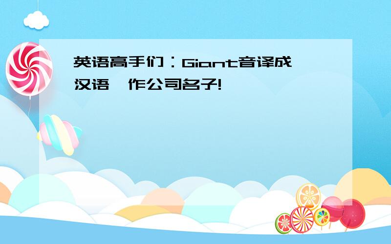 英语高手们：Giant音译成汉语,作公司名子!