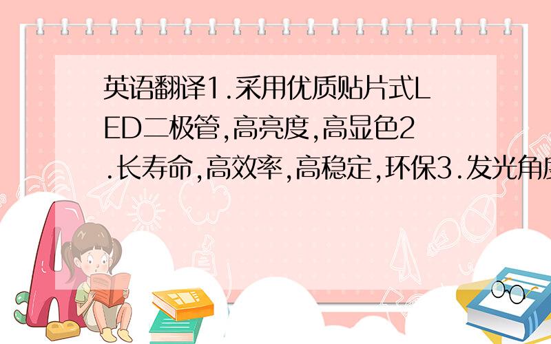 英语翻译1.采用优质贴片式LED二极管,高亮度,高显色2.长寿命,高效率,高稳定,环保3.发光角度大,120度以上LED发光角度4.独立恒流源设计5.适应湿度≤95%