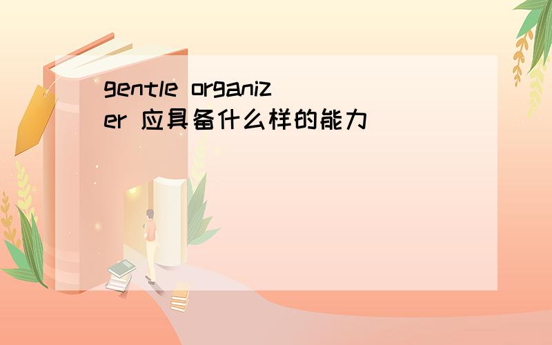 gentle organizer 应具备什么样的能力