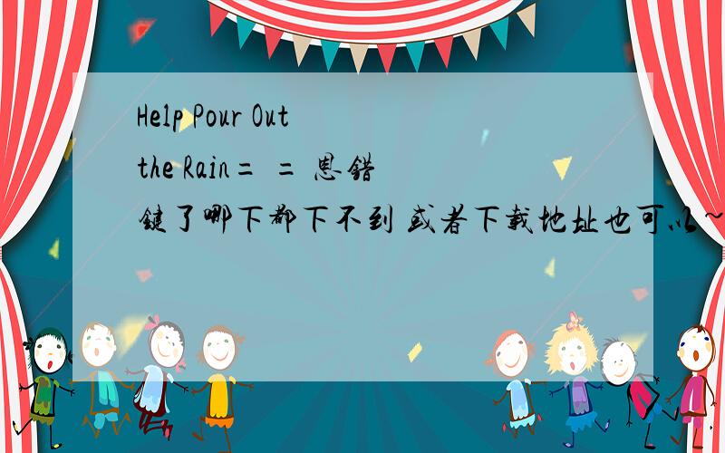 Help Pour Out the Rain= = 恩错键了哪下都下不到 或者下载地址也可以~如果还有buddy jewell其他的歌的话也顺便给下吧~^^