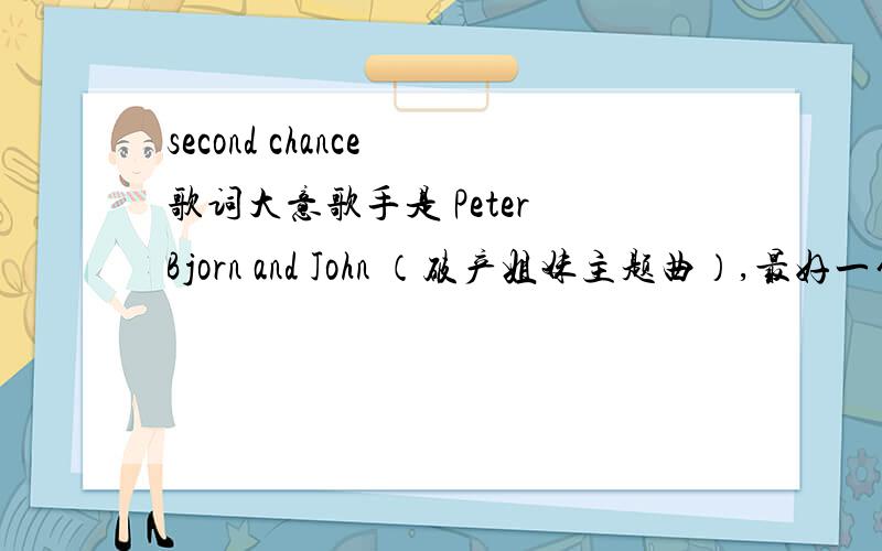 second chance 歌词大意歌手是 Peter Bjorn and John （破产姐妹主题曲）,最好一句一句翻译